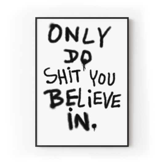 Only Do Shit You Believe In